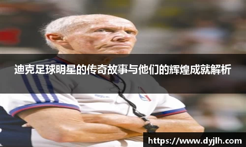 迪克足球明星的传奇故事与他们的辉煌成就解析