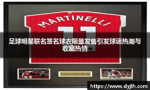 足球明星联名签名球衣限量发售引发球迷热潮与收藏热情
