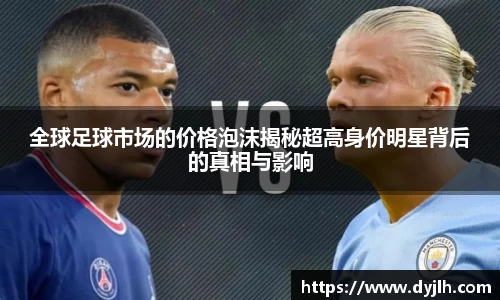全球足球市场的价格泡沫揭秘超高身价明星背后的真相与影响