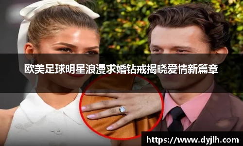 欧美足球明星浪漫求婚钻戒揭晓爱情新篇章