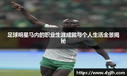 足球明星马内的职业生涯成就与个人生活全景揭秘