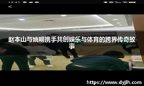 赵本山与姚明携手共创娱乐与体育的跨界传奇故事