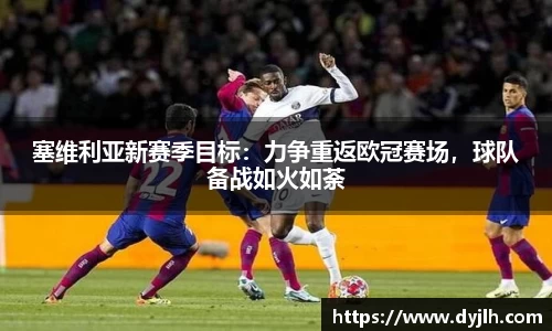塞维利亚新赛季目标：力争重返欧冠赛场，球队备战如火如荼