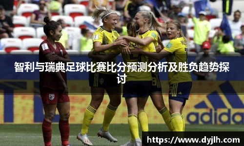 智利与瑞典足球比赛比分预测分析及胜负趋势探讨