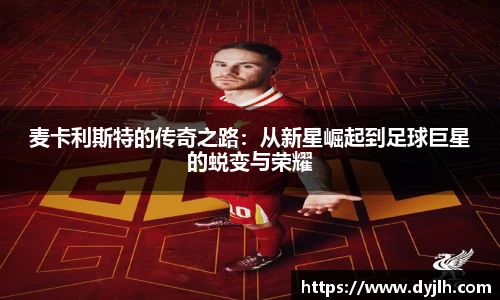 麦卡利斯特的传奇之路：从新星崛起到足球巨星的蜕变与荣耀