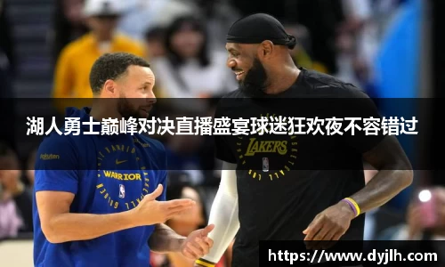 湖人勇士巅峰对决直播盛宴球迷狂欢夜不容错过