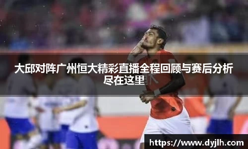 大邱对阵广州恒大精彩直播全程回顾与赛后分析尽在这里