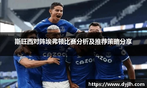 斯旺西对阵埃弗顿比赛分析及推荐策略分享