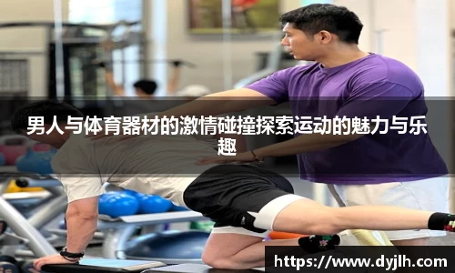 男人与体育器材的激情碰撞探索运动的魅力与乐趣